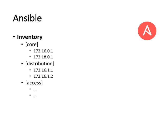 Ansible
• Inventory
• [core]
• 172.16.0.1
• 172.18.0.1
• [distribution]
• 172.16.1.1
• 172.16.1.2
• [access]
• …
• …
