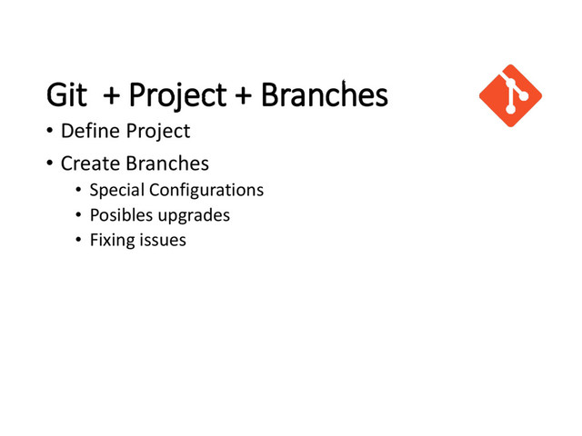 Git + Project + Branches
• Define Project
• Create Branches
• Special Configurations
• Posibles upgrades
• Fixing issues
