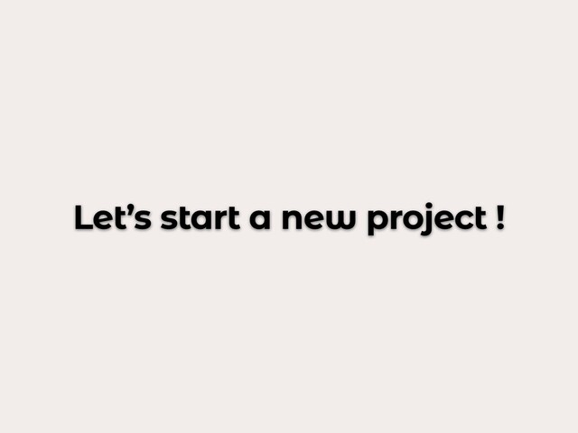 Let’s start a new project !
