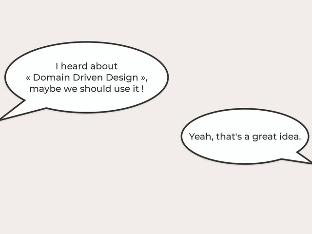I heard about
« Domain Driven Design »,
maybe we should use it !
Yeah, that's a great idea.
