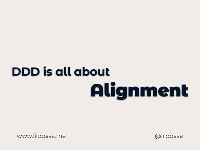 www.lilobase.me
DDD is all about
Alignment
@lilobase
