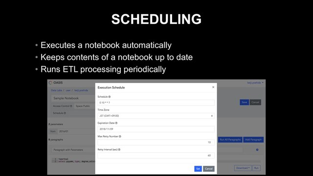 SCHEDULING
• Executes a notebook automatically
• Keeps contents of a notebook up to date
• Runs ETL processing periodically
