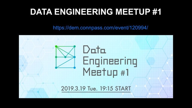 DATA ENGINEERING MEETUP #1
https://dem.connpass.com/event/120994/
