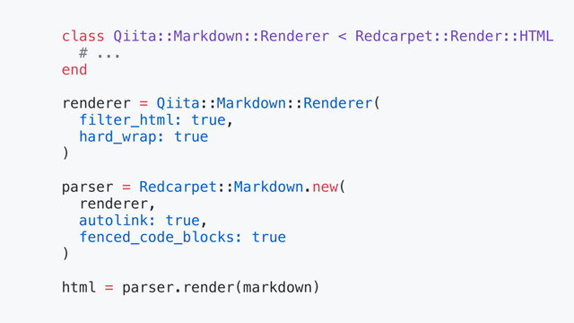 class Qiita::Markdown::Renderer < Redcarpet::Render::HTML
# ...
end
renderer = Qiita::Markdown::Renderer(
filter_html: true,
hard_wrap: true
)
parser = Redcarpet::Markdown.new(
renderer,
autolink: true,
fenced_code_blocks: true
)
html = parser.render(markdown)
