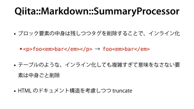 Qiita::Markdown::SummaryProcessor
w ϒϩοΫཁૉͷத਎͸࢒ͭͭ͠λάΛ࡟আ͢Δ͜ͱͰɺΠϯϥΠϯԽ
•<p>foo<em>bar</em></p>ˠfoo<em>bar</em>
w ςʔϒϧͷΑ͏ͳɺΠϯϥΠϯԽͯ͠΋ෳࡶ͗ͯ͢ҙຯΛͳ͞ͳ͍ཁ
ૉ͸த਎͝ͱ࡟আ
w )5.-ͷυΩϡϝϯτߏ଄Λߟྀͭͭ͠USVODBUF
