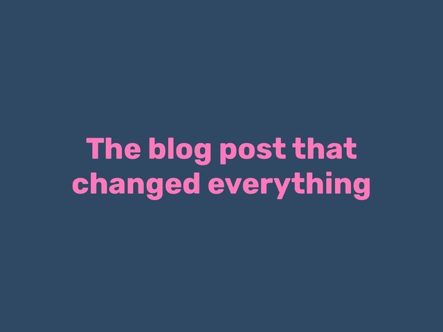 The blog post that
changed everything
