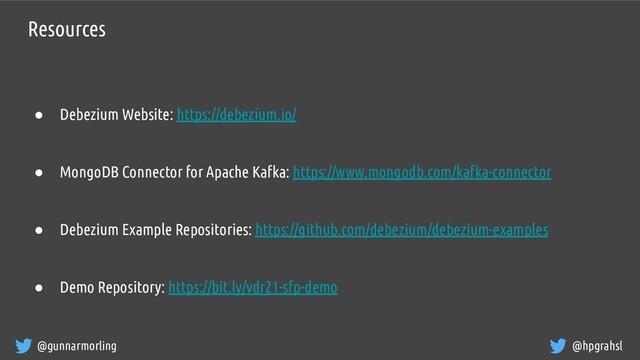 @gunnarmorling @hpgrahsl
Resources
● Debezium Website: https://debezium.io/
● MongoDB Connector for Apache Kafka: https://www.mongodb.com/kafka-connector
● Debezium Example Repositories: https://github.com/debezium/debezium-examples
● Demo Repository: https://bit.ly/vdr21-sfp-demo
