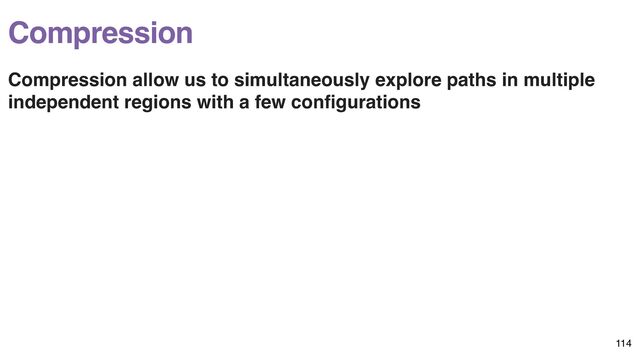 Compression
Compression allow us to simultaneously explore paths in multiple
independent regions with a few con
fi
gurations
114
