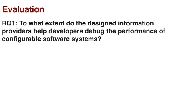 Evaluation
RQ1: To what extent do the designed information
providers help developers debug the performance of
con
fi
gurable software systems?
