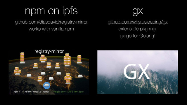 github.com/diasdavid/registry-mirror
works with vanilla npm
npm on ipfs
github.com/whyrusleeping/gx
extensible pkg mgr
gx-go for Golang!
gx
