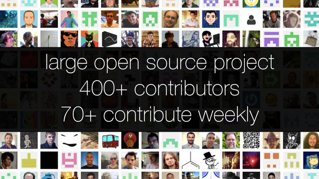 large open source project
400+ contributors
70+ contribute weekly

