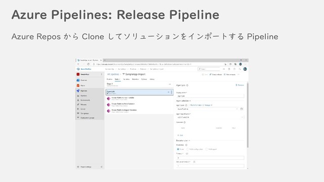 Azure Pipelines: Release Pipeline
Azure Repos から Clone してソリューションをインポートする Pipeline
