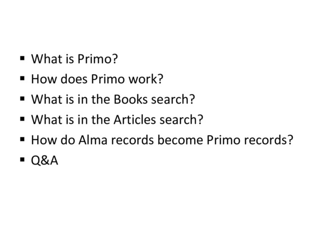 §  What is Primo?
§  How does Primo work?
§  What is in the Books search?
§  What is in the Articles search?
§  How do Alma records become Primo records?
§  Q&A
