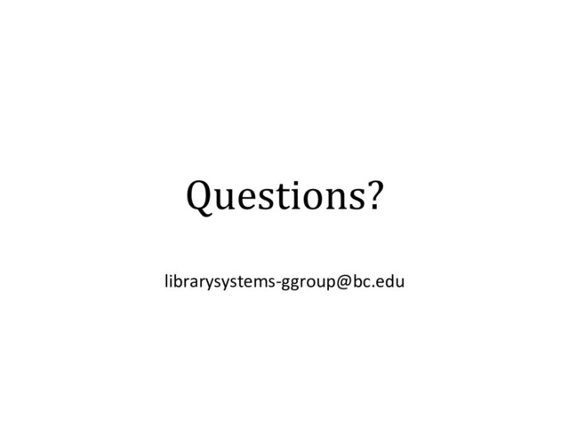 Questions?
librarysystems-ggroup@bc.edu
