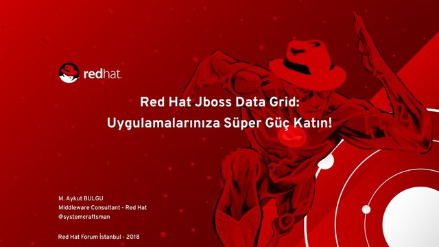 Red Hat Jboss Data Grid:
Uygulamalarınıza Süper Güç Katın!
M. Aykut BULGU
Middleware Consultant - Red Hat
@systemcraftsman
Red Hat Forum İstanbul - 2018
