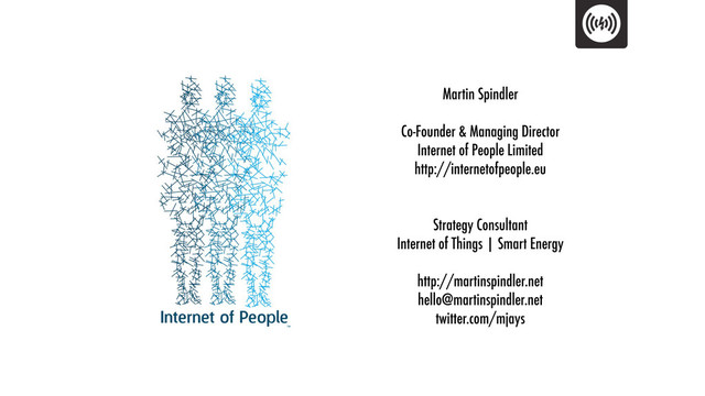 Martin Spindler
Co-Founder & Managing Director
Internet of People Limited
http://internetofpeople.eu
Strategy Consultant
Internet of Things | Smart Energy
http://martinspindler.net
hello@martinspindler.net
twitter.com/mjays
