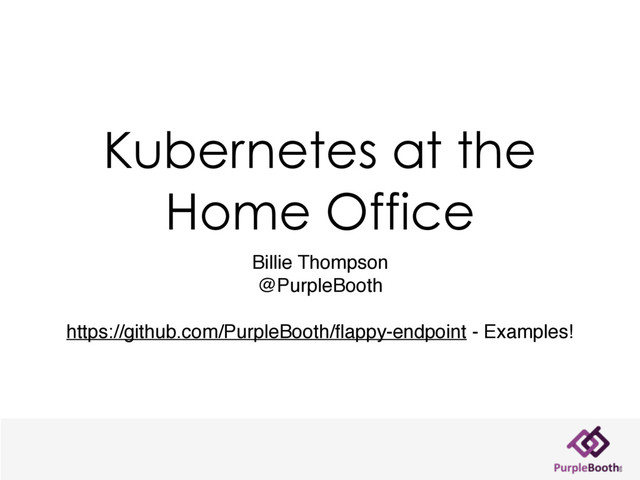 Kubernetes at the
Home Office
Billie Thompson
@PurpleBooth
https://github.com/PurpleBooth/ﬂappy-endpoint - Examples!
