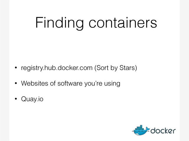 Finding containers
• registry.hub.docker.com (Sort by Stars)
• Websites of software you’re using
• Quay.io
