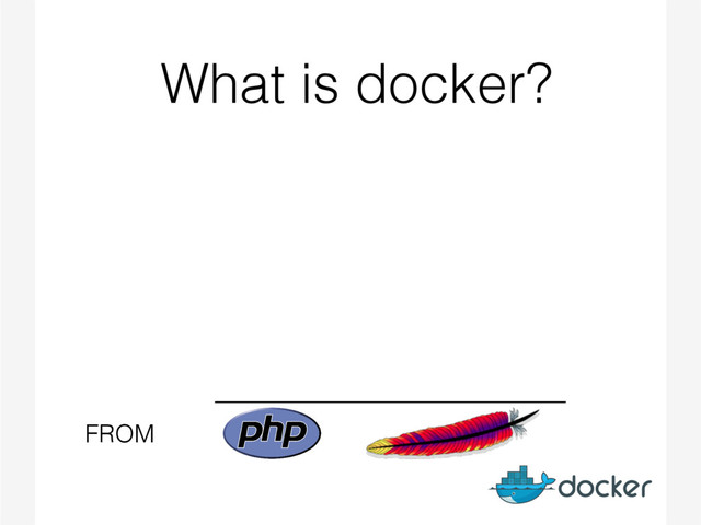 What is docker?
FROM
