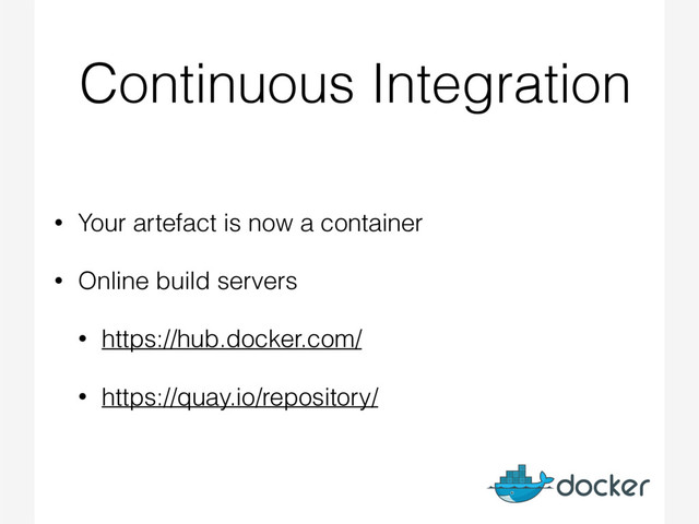 Continuous Integration
• Your artefact is now a container
• Online build servers
• https://hub.docker.com/
• https://quay.io/repository/
