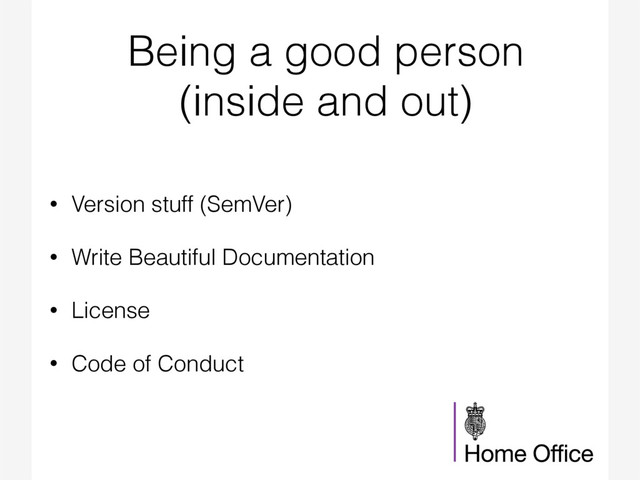 Being a good person
(inside and out)
• Version stuff (SemVer)
• Write Beautiful Documentation
• License
• Code of Conduct
