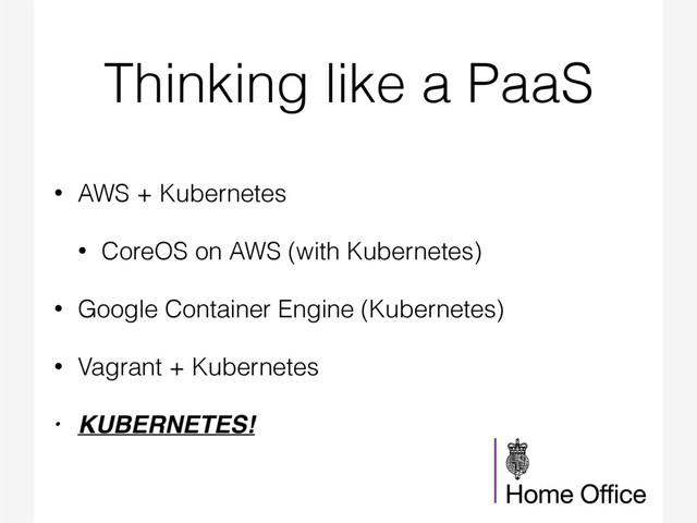 Thinking like a PaaS
• AWS + Kubernetes
• CoreOS on AWS (with Kubernetes)
• Google Container Engine (Kubernetes)
• Vagrant + Kubernetes
• KUBERNETES!
