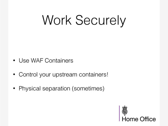 Work Securely
• Use WAF Containers
• Control your upstream containers!
• Physical separation (sometimes)
