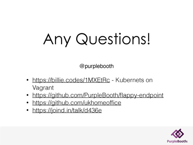 Any Questions!
@purplebooth
• https://billie.codes/1MXEtRc - Kubernets on
Vagrant
• https://github.com/PurpleBooth/ﬂappy-endpoint
• https://github.com/ukhomeofﬁce
• https://joind.in/talk/d436e
