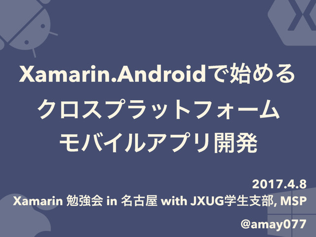 Xamarin.AndroidͰ࢝ΊΔ 
ΫϩεϓϥοτϑΥʔϜ 
ϞόΠϧΞϓϦ։ൃ
2017.4.8
Xamarin ษڧձ in ໊ݹ԰ with JXUGֶੜࢧ෦, MSP
@amay077
