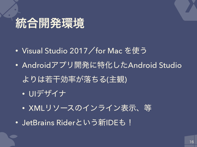 ౷߹։ൃ؀ڥ
• Visual Studio 2017ʗfor Mac Λ࢖͏
• AndroidΞϓϦ։ൃʹಛԽͨ͠Android Studio
ΑΓ͸एׯޮ཰͕མͪΔ(ओ؍)
• UIσβΠφ
• XMLϦιʔεͷΠϯϥΠϯදࣔɺ౳
• JetBrains Riderͱ͍͏৽IDE΋ʂ

