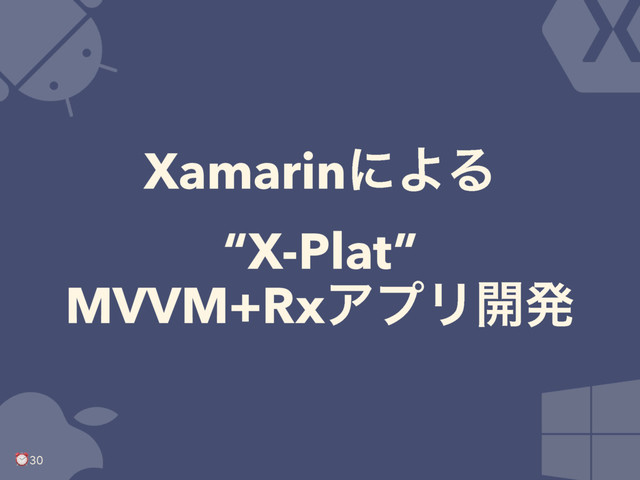 XamarinʹΑΔ
“X-Plat”
MVVM+RxΞϓϦ։ൃ
⏰ 30
