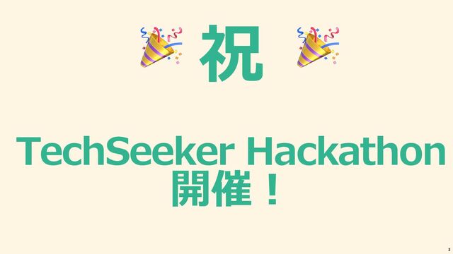 祝
TechSeeker Hackathon
開催︕
🎉 🎉
2
