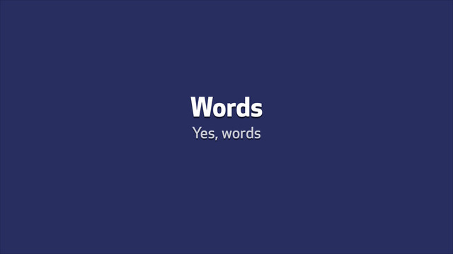 Words
Yes, words
