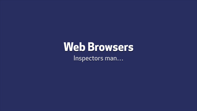 Web Browsers
Inspectors man…
