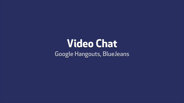 Video Chat
Google Hangouts, BlueJeans
