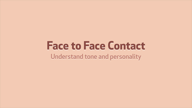 Face to Face Contact
Understand tone and personality
