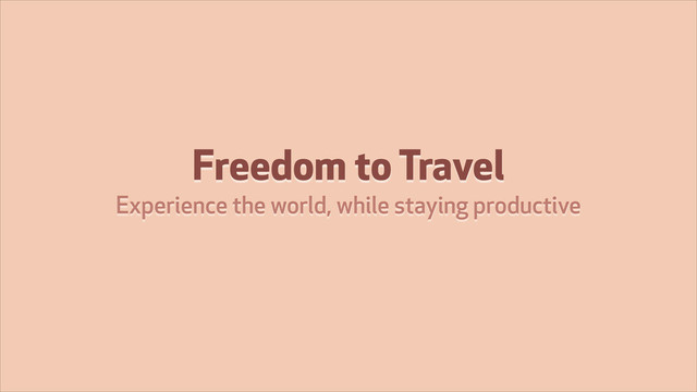Freedom to Travel
Experience the world, while staying productive
