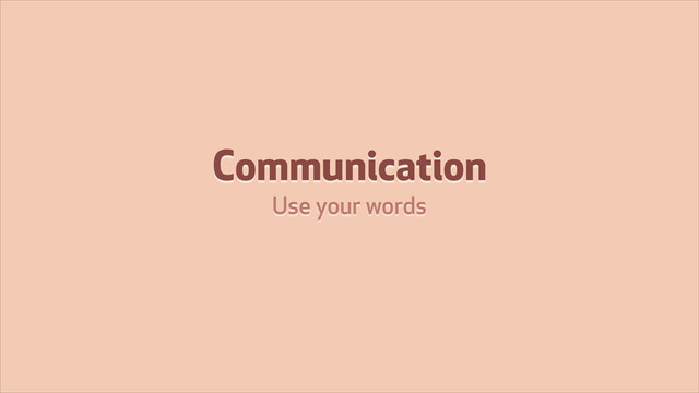 Communication
Use your words

