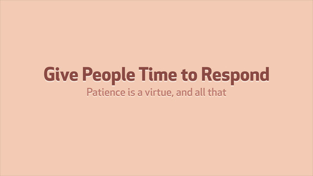 Give People Time to Respond
Patience is a virtue, and all that
