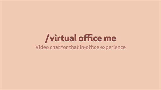 /virtual oﬃce me
Video chat for that in-oﬃce experience
