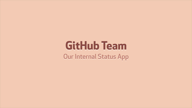 GitHub Team
Our Internal Status App
