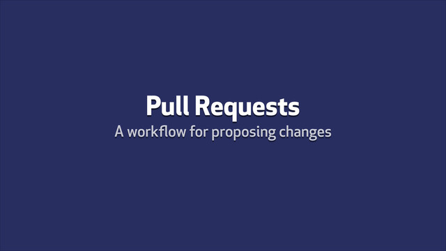Pull Requests
A workﬂow for proposing changes
