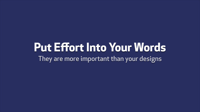 Put Eﬀort Into Your Words
They are more important than your designs
