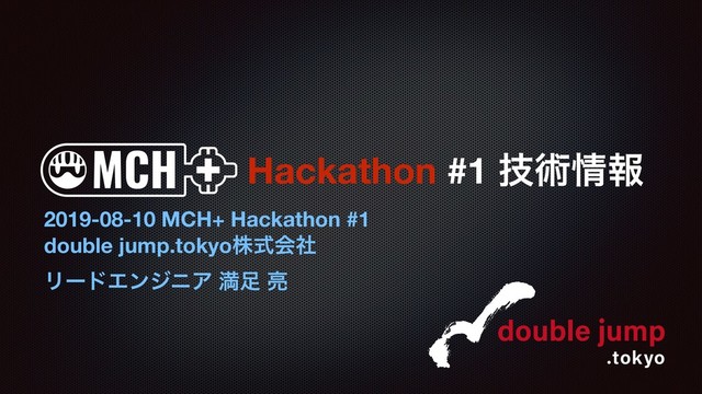 Hackathon #1 ٕज़৘ใ
2019-08-10 MCH+ Hackathon #1
double jump.tokyoגࣜձࣾ
ϦʔυΤϯδχΞ ຬ଍ ྄
