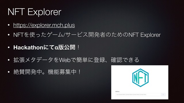 • https://explorer.mch.plus
• NFTΛ࢖ͬͨήʔϜ/αʔϏε։ൃऀͷͨΊͷNFT Explorer
• Hackathonʹͯα൛ެ։ʂ
• ֦ுϝλσʔλΛWebͰ؆୯ʹొ࿥ɺ֬ೝͰ͖Δ
• ઈࢍ։ൃதɻػೳืूதʂ
NFT Explorer
