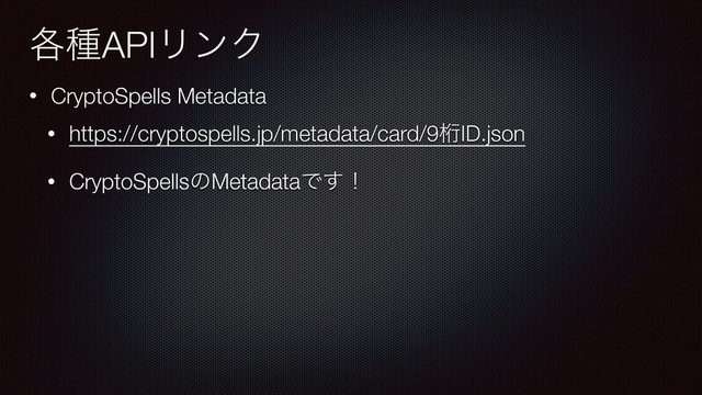 • CryptoSpells Metadata
• https://cryptospells.jp/metadata/card/9ܻID.json
• CryptoSpellsͷMetadataͰ͢ʂ
֤छAPIϦϯΫ
