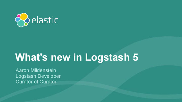 ‹#›
Aaron Mildenstein
Logstash Developer
Curator of Curator
What's new in Logstash 5
