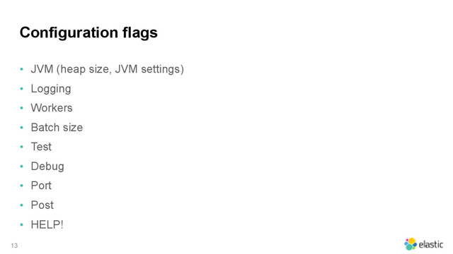 Configuration flags
• JVM (heap size, JVM settings)
• Logging
• Workers
• Batch size
• Test
• Debug
• Port
• Post
• HELP!
13
