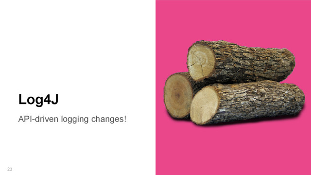 API-driven logging changes!
23
Log4J
