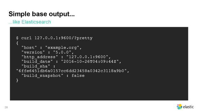 Simple base output...
...like Elasticsearch
28
$ curl 127.0.0.1:9600/?pretty
{
"host" : "example.org",
"version" : "5.0.0",
"http_address" : "127.0.0.1:9600",
"build_date" : "2016-10-26T04:09:44Z",
"build_sha" :
"6ffe6451db6a0157cc6dd23458a0342c3118a9b0",
"build_snapshot" : false
}
